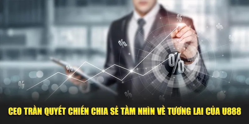 CEO Trần Quyết Chiến chia sẻ tầm nhìn về tương lai của U888