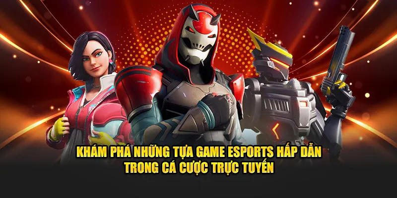 Khám phá những tựa game Esports hấp dẫn trong cá cược trực tuyến