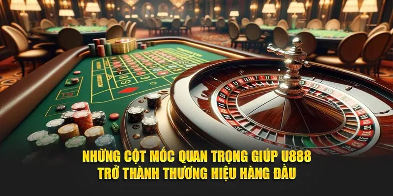 Những cột mốc quan trọng giúp U888 trở thành thương hiệu hàng đầu